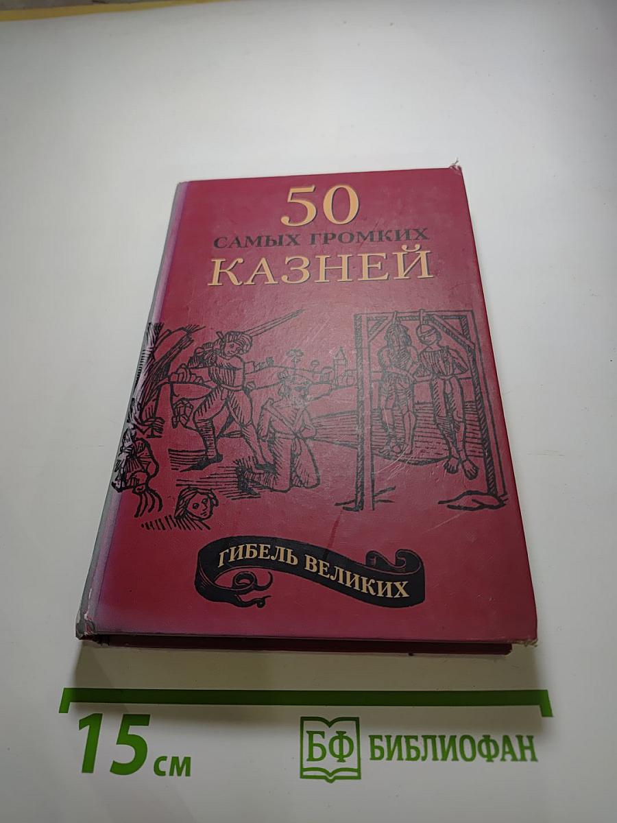 Гибель великих. 50 самых громких казней