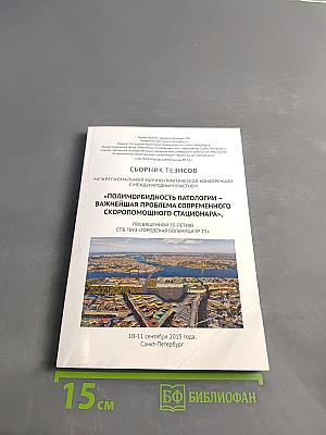 Сборник тезисов межрегиональной научно-практической конференции с международным участием «Полиморбидность патологии – важнейшая проблема современного скорепомощного стационара», посвященной 55-летию СПБ ГБУЗ «Городская больница № 15»