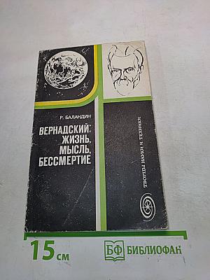 Вернадский: Жизнь, мысль, бессмертие