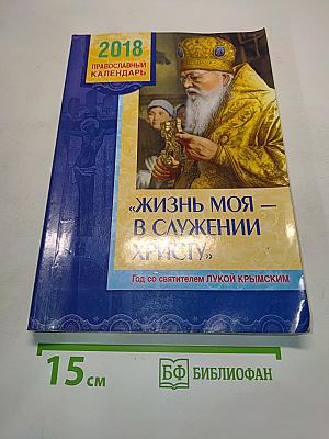 Православный календарь 2018. Жизнь моя – в служении Христу. Год со святителем Лукой Крымским