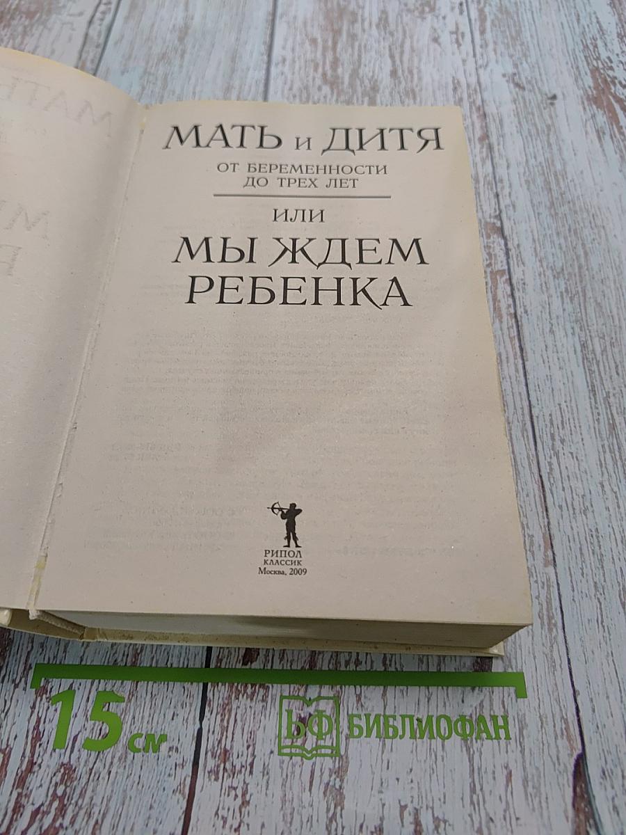 Мать и дитя. От беременности до трех лет, или Мы ждем ребенка