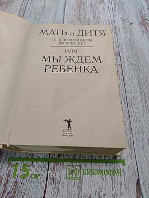 Мать и дитя. От беременности до трех лет, или Мы ждем ребенка