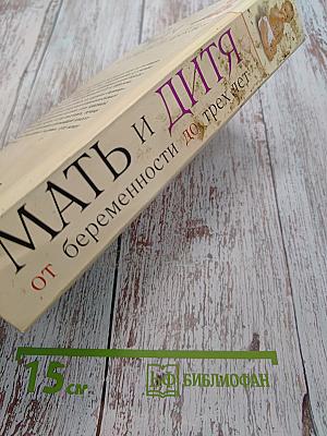 Мать и дитя. От беременности до трех лет, или Мы ждем ребенка