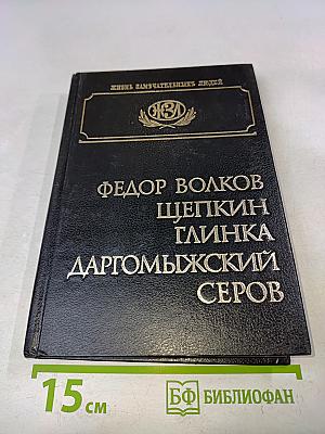 Жизнь замечательных людей. Федор Волков, Щепкин, Глинка, Даргомыжский, Серов