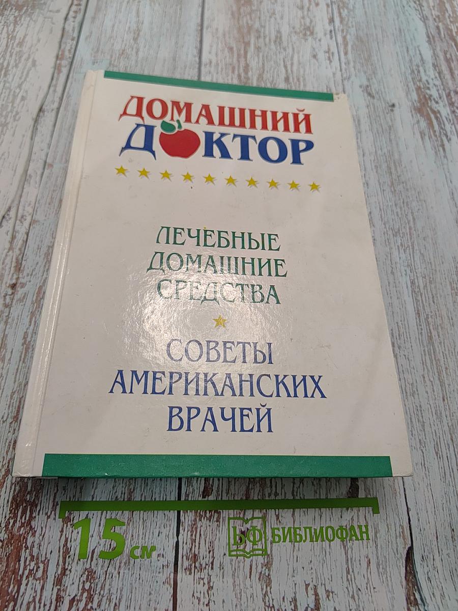 Домашний доктор. Лечебные домашние средства. Советы американских врачей
