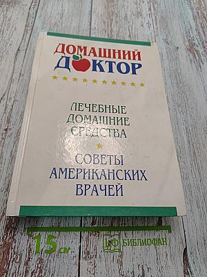 Домашний доктор. Лечебные домашние средства. Советы американских врачей