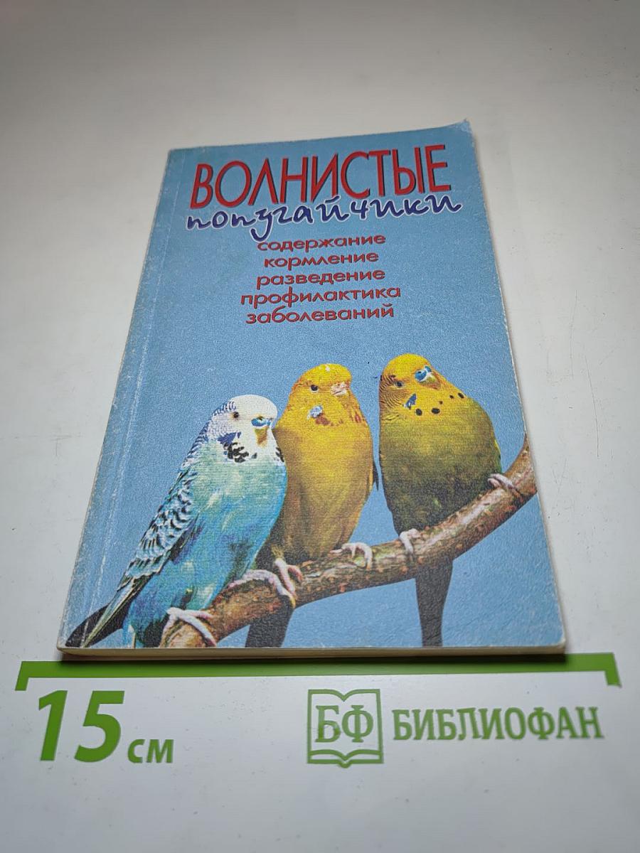Волнистые попугайчики: Содержание, кормление, разведение, профилактика заболеваний. 89 вариаций