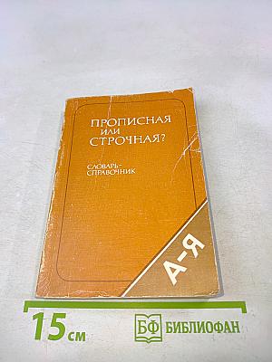 Прописная или строчная? Словарь-справочник