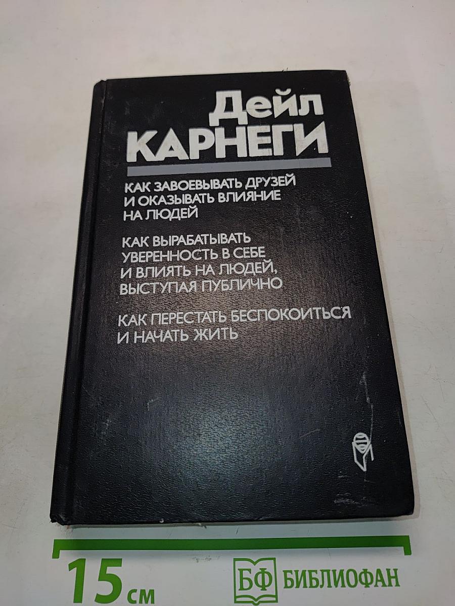 Как завоевывать друзей и оказывать влияние на людей. Как вырабатывать уверенность в себе и влиять на людей, выступая публично. Как перестать беспокоиться и начать жить