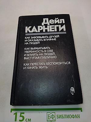 Как завоевывать друзей и оказывать влияние на людей. Как вырабатывать уверенность в себе и влиять на людей, выступая публично. Как перестать беспокоиться и начать жить