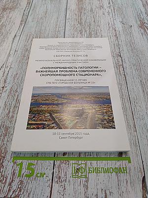 Сборник тезисов межрегиональной научно-практической конференции с международным участием «Полиморбидность патологии – важнейшая проблема современного скоропомощного стационара», посвященной 55-летию СПБ ГБУЗ «Городская больница № 15»