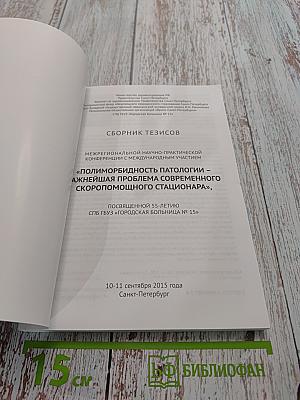 Сборник тезисов межрегиональной научно-практической конференции с международным участием «Полиморбидность патологии – важнейшая проблема современного скоропомощного стационара», посвященной 55-летию СПБ ГБУЗ «Городская больница № 15»