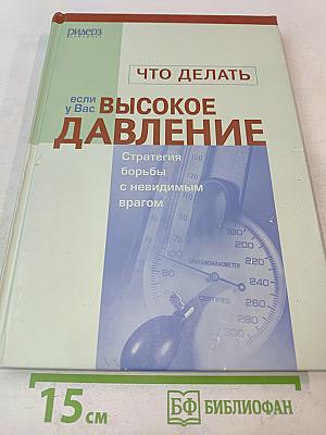 Что делать, если у Вас высокое давление. Стратегия борьбы с невидимым врагом