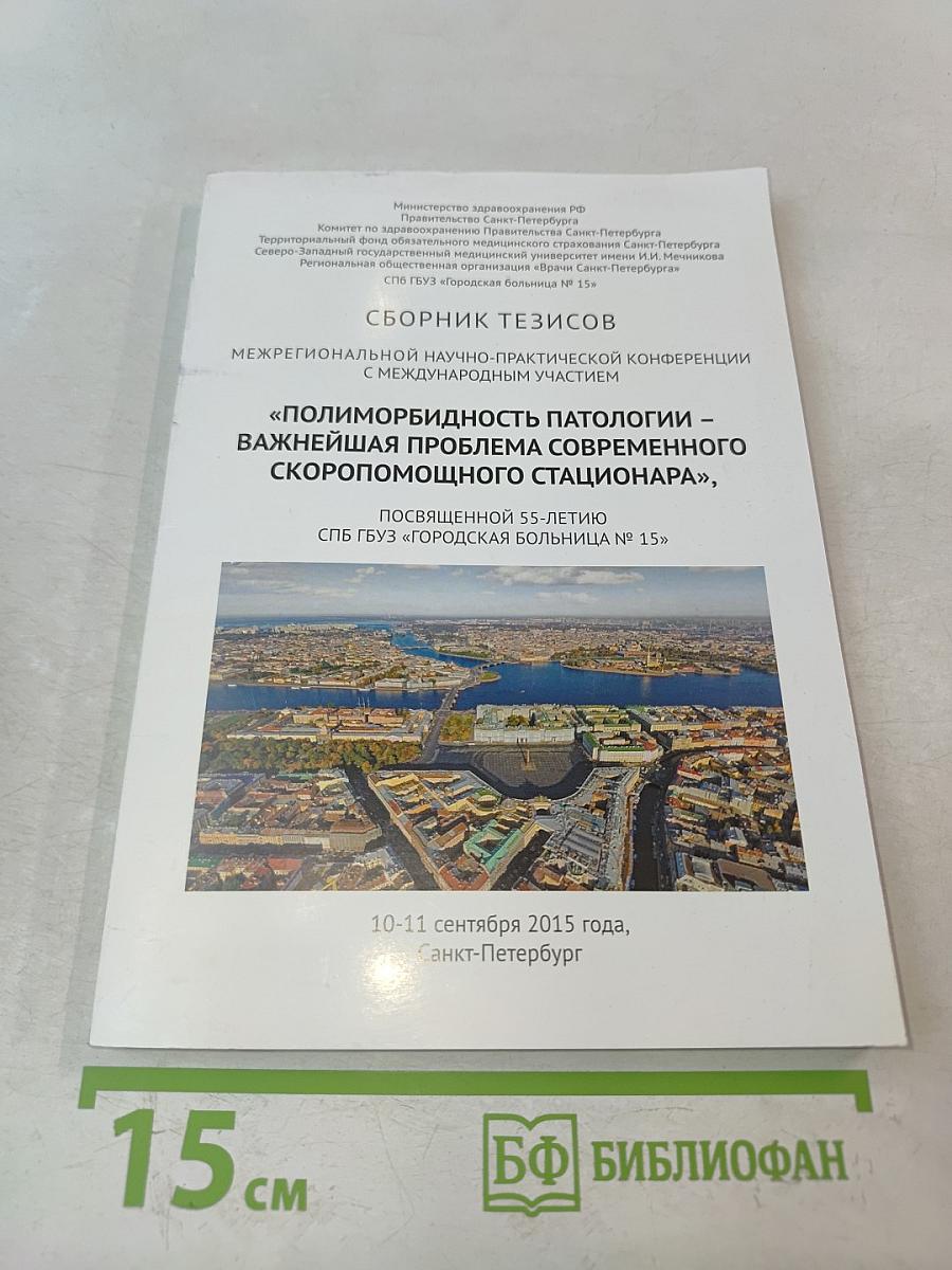 Сборник тезисов межрегиональной научно-практической конференции с международным участием «Полиморбидность патологии – важнейшая проблема современного скоропомощного стационара», посвященной 55-летию СПБ ГБУЗ «Городская больница № 15»