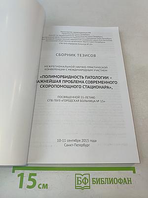 Сборник тезисов межрегиональной научно-практической конференции с международным участием «Полиморбидность патологии – важнейшая проблема современного скоропомощного стационара», посвященной 55-летию СПБ ГБУЗ «Городская больница № 15»