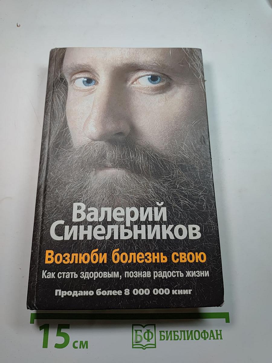 Возлюби болезнь свою: Как стать здоровым, познав радость жизни