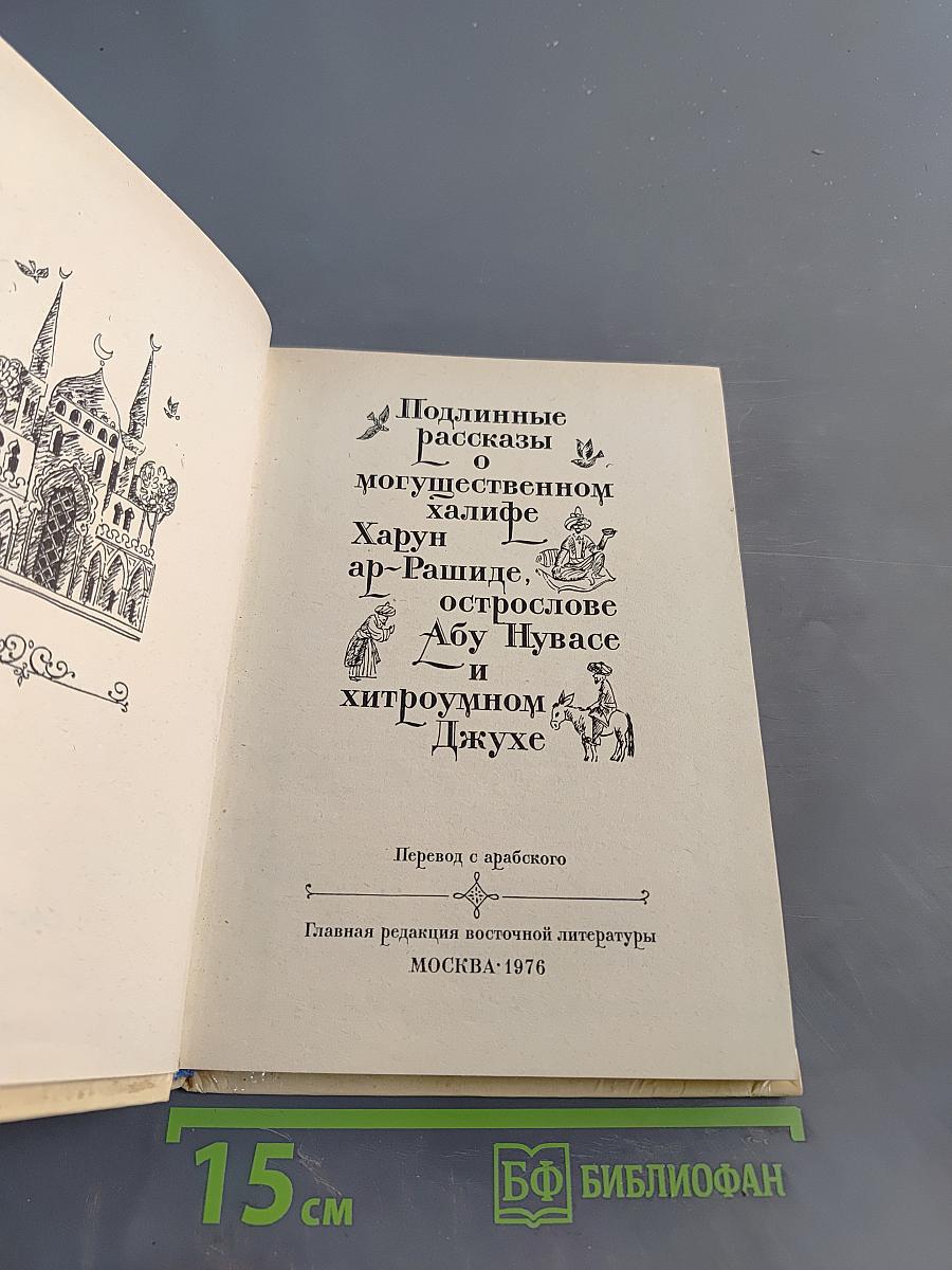 Подлинные рассказы о могущественном халифе Харун ар-Рашиде, острослове Абу-Нувасе и хитроумном Джухе