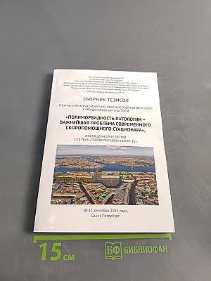 Сборник тезисов межрегиональной научно-практической конференции с международным участием «Полиморбидность патологии – важнейшая проблема современного скоропомощного стационара», посвященной 55-летию СПБ ГБУЗ «Городская больница № 15»