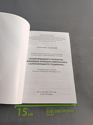 Сборник тезисов межрегиональной научно-практической конференции с международным участием «Полиморбидность патологии – важнейшая проблема современного скоропомощного стационара», посвященной 55-летию СПБ ГБУЗ «Городская больница № 15»