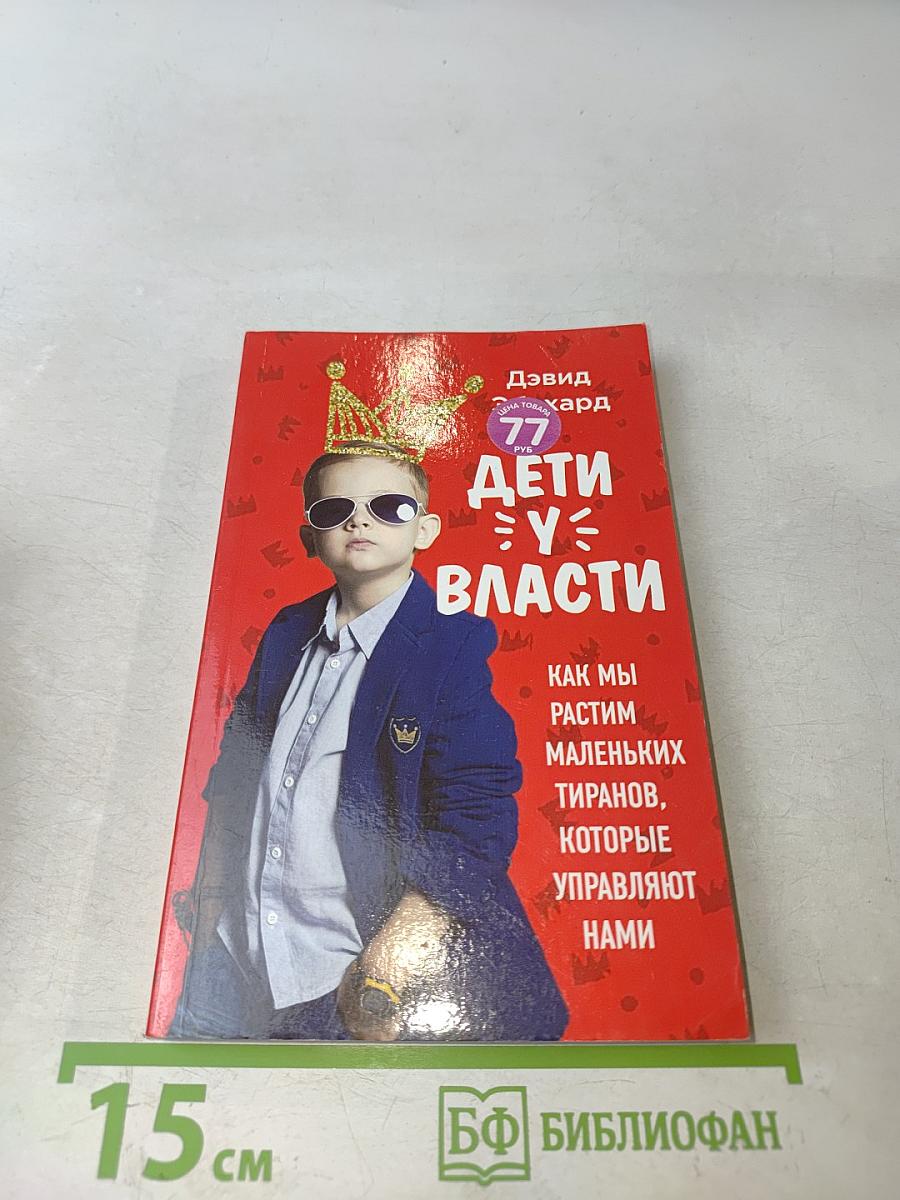 Дети у власти. Как мы растим маленьких тиранов, которые управляют нами