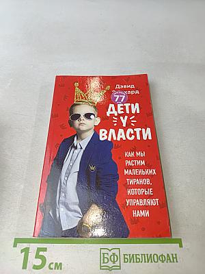 Дети у власти. Как мы растим маленьких тиранов, которые управляют нами