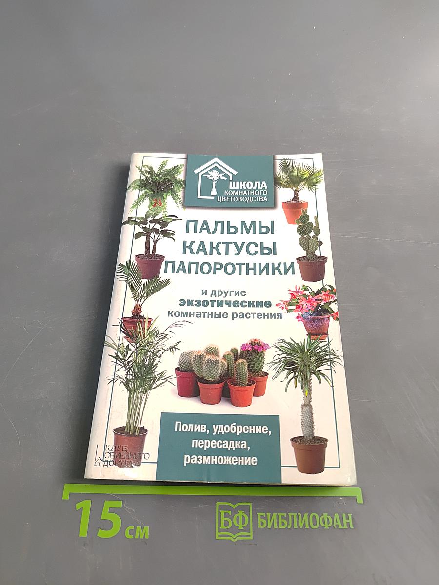 Пальмы, кактусы, папоротники и другие экзотические комнатные растения