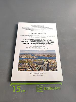 Сборник тезисов межрегиональной научно-практической конференции с международным участием «Полиморбидность патологии – важнейшая проблема современного скоропомощного стационара», посвященной 55-летию СПБ ГБУЗ «Городская больница № 15»
