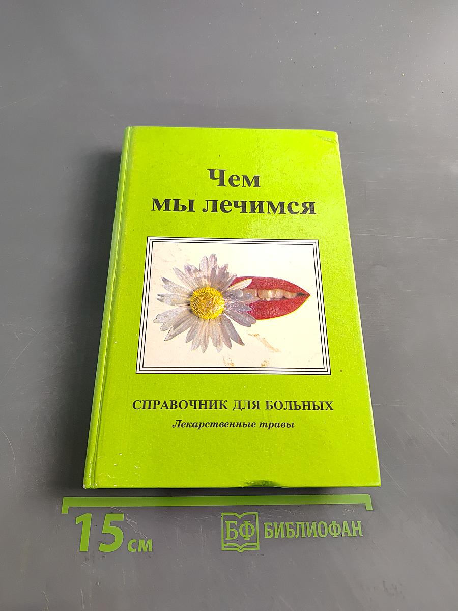 Чем мы лечимся. Справочник для больных. Лекарственные травы. Книга 2
