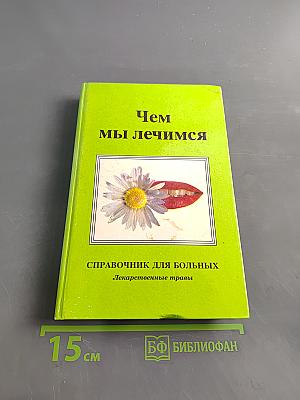 Чем мы лечимся. Справочник для больных. Лекарственные травы. Книга 2