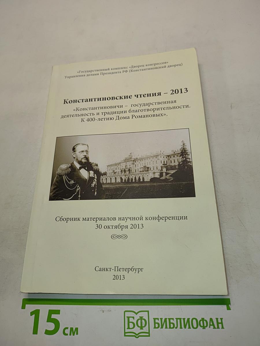 Константиновские чтения – 2013. «Константиновичи» – государственная деятельность и традиции благотворительности. К 400-летию Дома Романовых