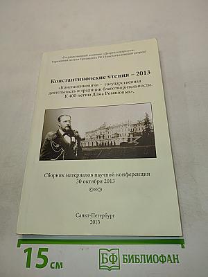 Константиновские чтения – 2013. «Константиновичи» – государственная деятельность и традиции благотворительности. К 400-летию Дома Романовых