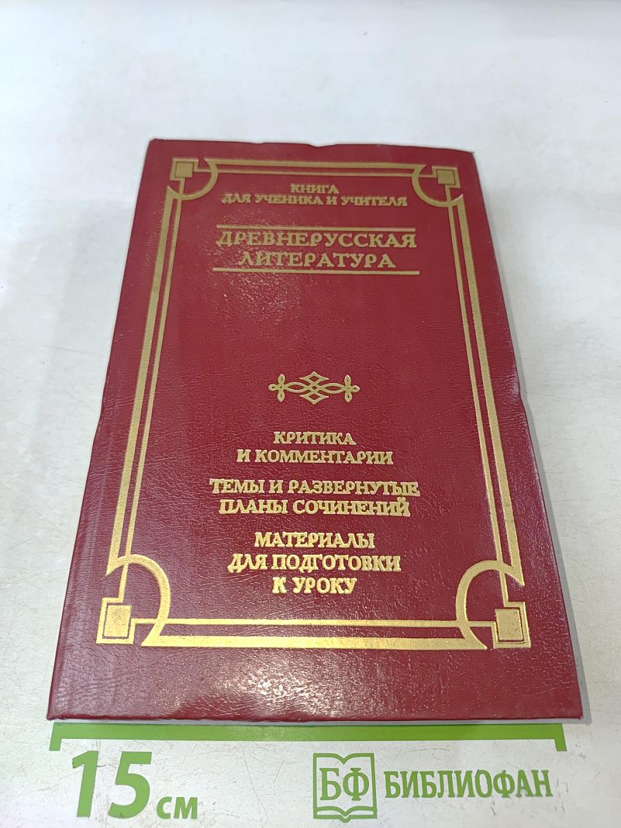 Древнерусская литература. Книга для ученика и учителя. Критика и комментарии. Темы и развернутые планы сочинений. Материалы для подготовки к уроку