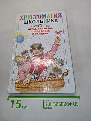 Хрестоматия школьника: Игры, приметы, пословицы и загадки