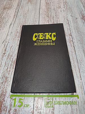 Секс глазами женщины. Популярная энциклопедия сексуальной жизни