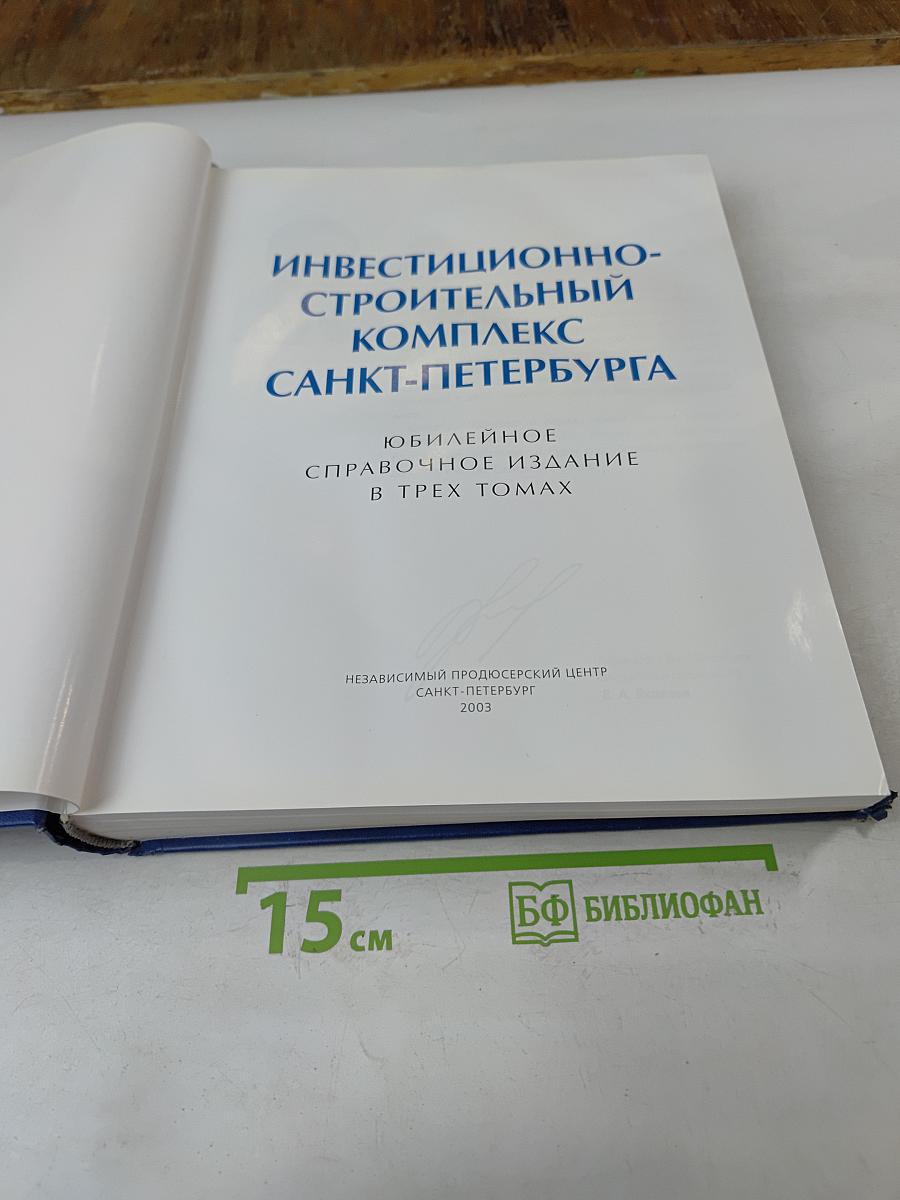 Инвестиционно-строительный комплекс Санкт-Петербурга. Юбилейное справочное издание в трех томах. Том 1