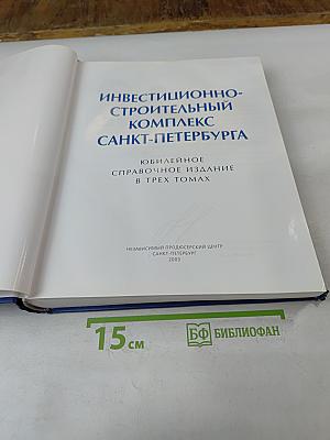 Инвестиционно-строительный комплекс Санкт-Петербурга. Юбилейное справочное издание в трех томах. Том 1