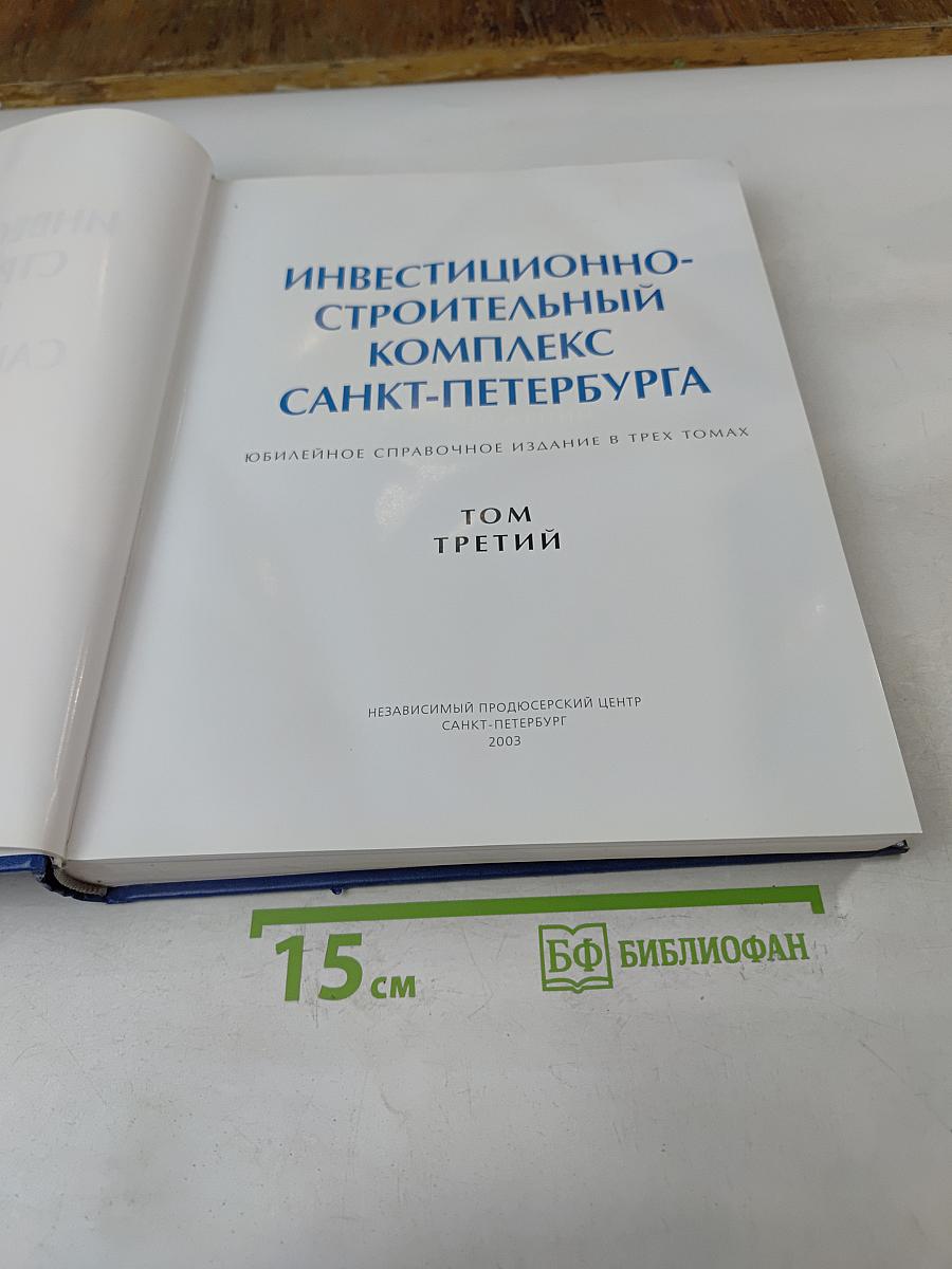 Инвестиционно-строительный комплекс Санкт-Петербурга. Юбилейное справочное издание в трех томах. Том третий