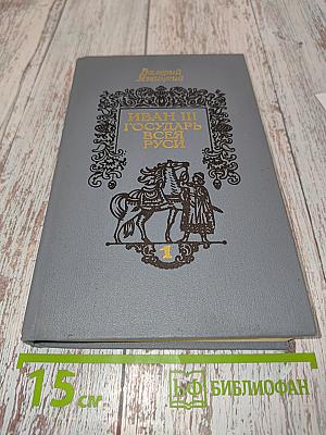 Иван III Государь всея Руси. Книга первая, вторая