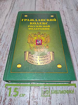 Гражданский кодекс Российской Федерации. Часть первая, часть вторая, часть третья
