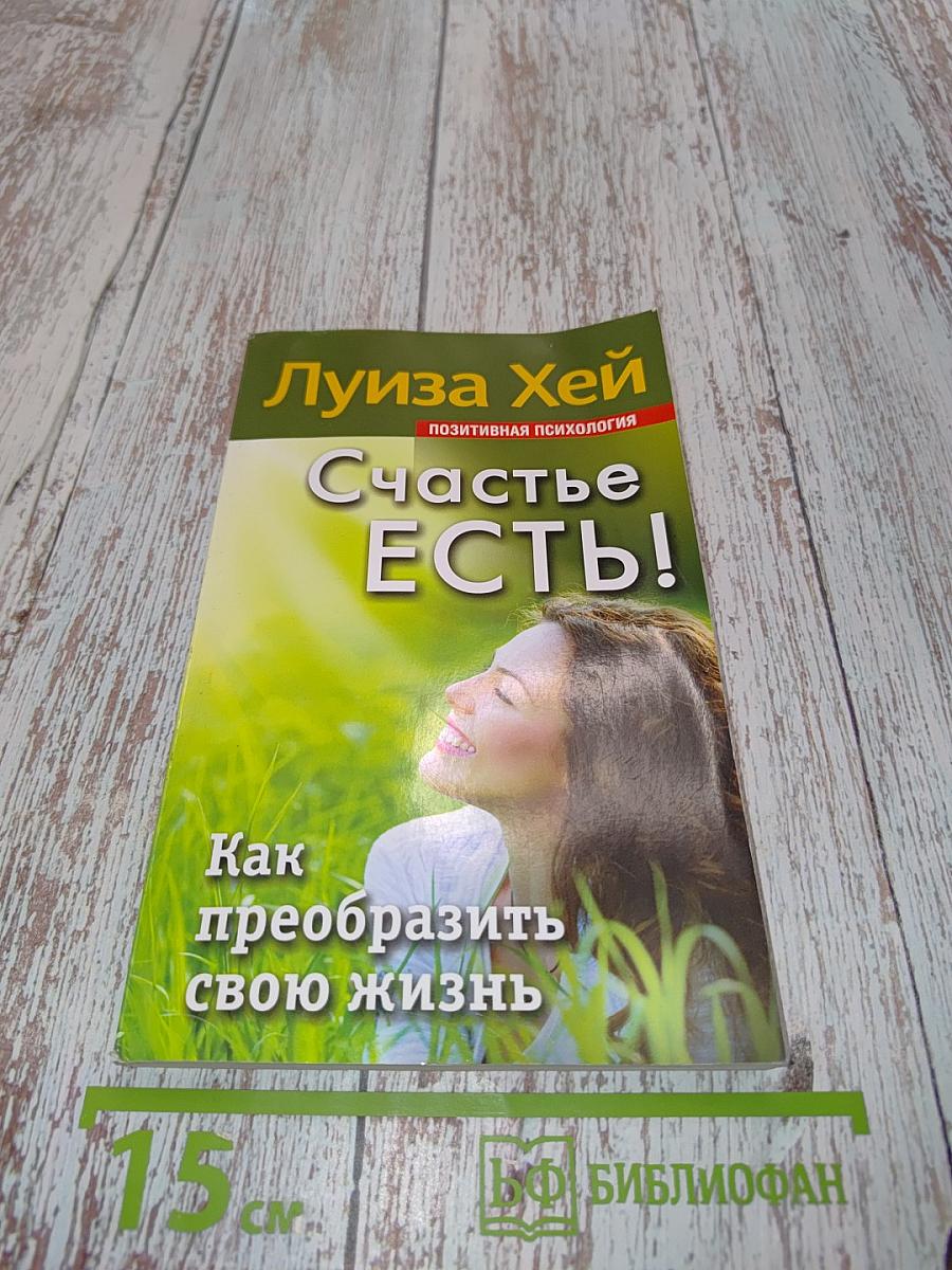 Счастье есть! Как преобразить свою жизнь