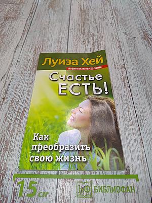 Счастье есть! Как преобразить свою жизнь