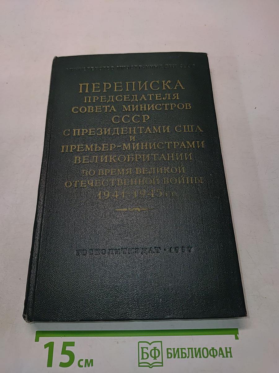 Переписка председателя Совета Министров СССР с президентами США и премьер-министрами Великобритании во время Великой Отечественной войны 1941-1945 гг.