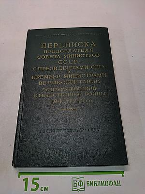 Переписка председателя Совета Министров СССР с президентами США и премьер-министрами Великобритании во время Великой Отечественной войны 1941-1945 гг.