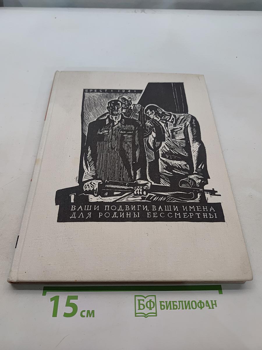 Брест. 1941. Ваши подвиги, ваши имена для Родины бессмертны. Крепость-герой