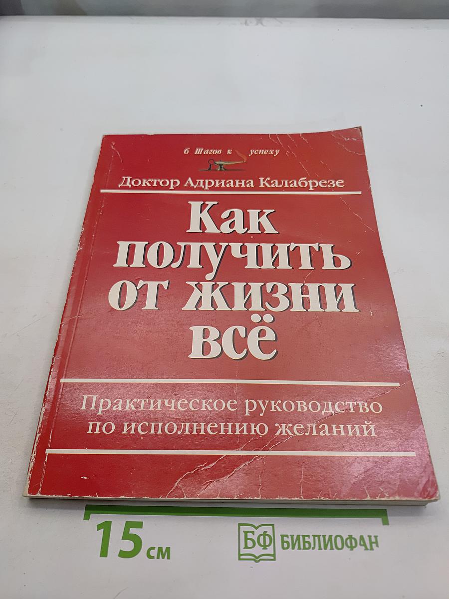 Как получить от жизни всё. Практическое руководство по исполнению желаний