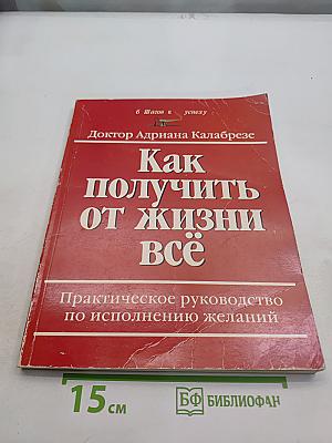 Как получить от жизни всё. Практическое руководство по исполнению желаний