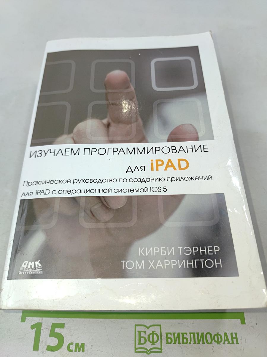 Изучаем программирование для iPad. Практическое руководство по созданию приложений для iPad с операционной системой iOS 5