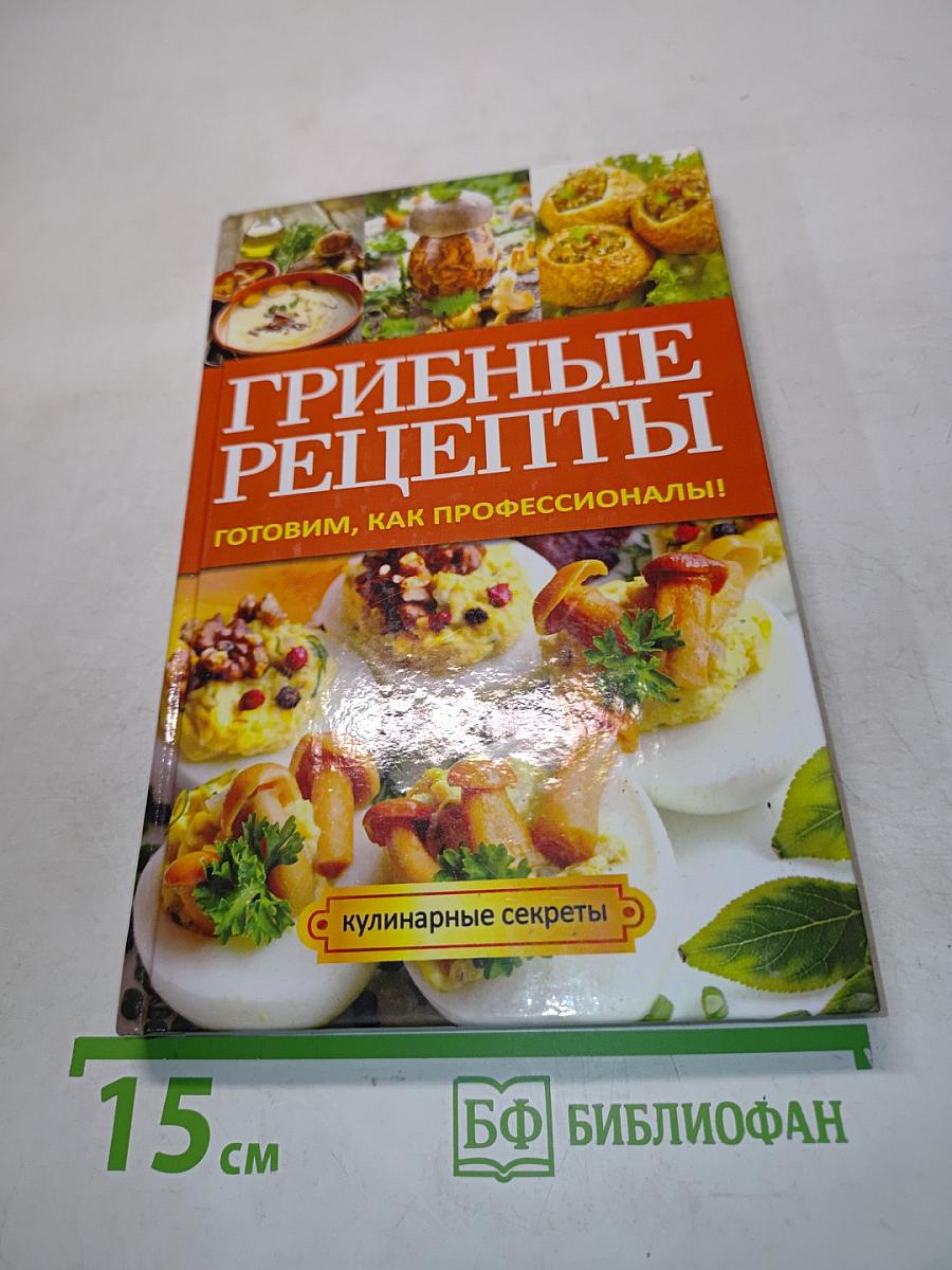 Грибные рецепты. Готовим, как профессионалы!