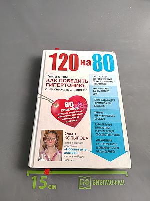 120 на 80. Книга о том, как победить гипертонию, а не снижать давление