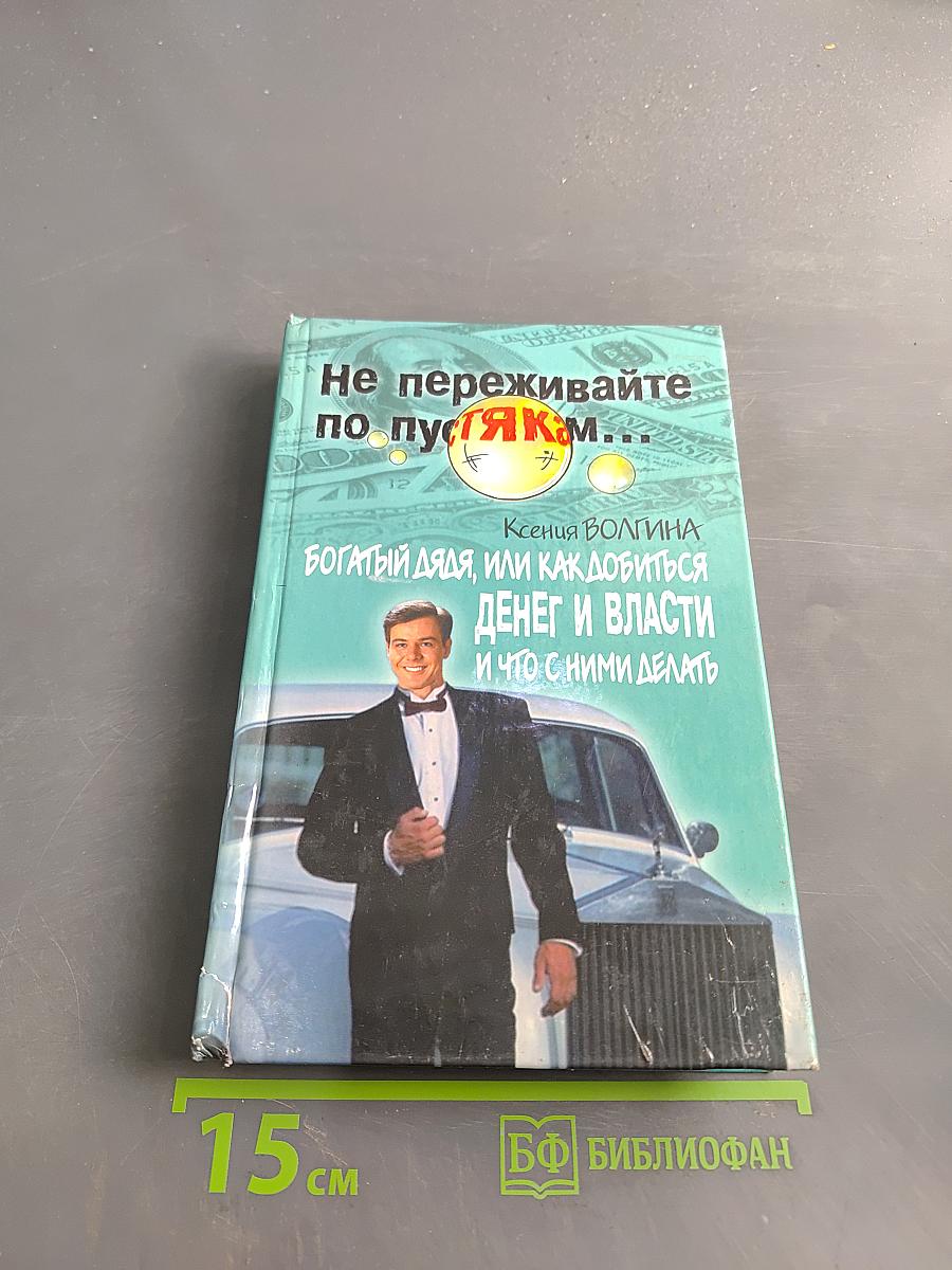 Не переживайте по пустякам... Богатый дядя, или как добиться денег и власти и что с ними делать